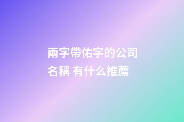 兩字帶佑字的公司名稱 有什么推薦-第1張-公司起名-玄機派
